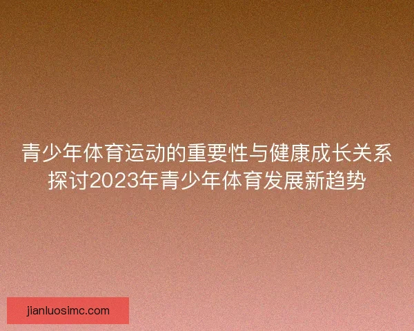 青少年体育运动的重要性与健康成长关系探讨2023年青少年体育发展新趋势