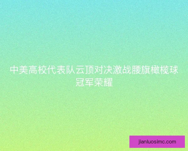 中美高校代表队云顶对决激战腰旗橄榄球冠军荣耀