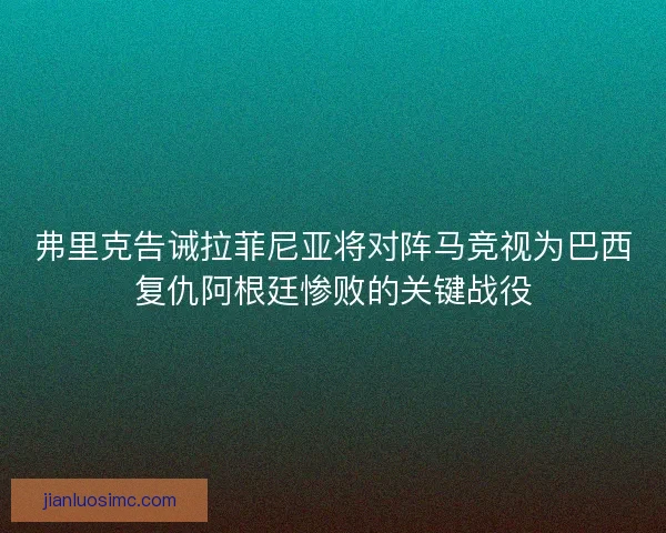 弗里克告诫拉菲尼亚将对阵马竞视为巴西复仇阿根廷惨败的关键战役