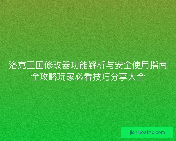 洛克王国修改器功能解析与安全使用指南全攻略玩家必看技巧分享大全 洛克王国修改器功能解析与安全使用指南全攻略玩家必看技巧分享大全