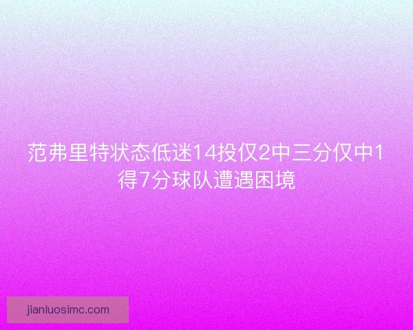 范弗里特状态低迷14投仅2中三分仅中1得7分球队遭遇困境 范弗里特状态低迷14投仅2中三分仅中1得7分球队遭遇困境