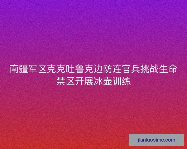 南疆军区克克吐鲁克边防连官兵挑战生命禁区开展冰壶训练
