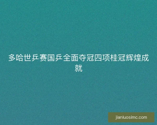 多哈世乒赛国乒全面夺冠四项桂冠辉煌成就