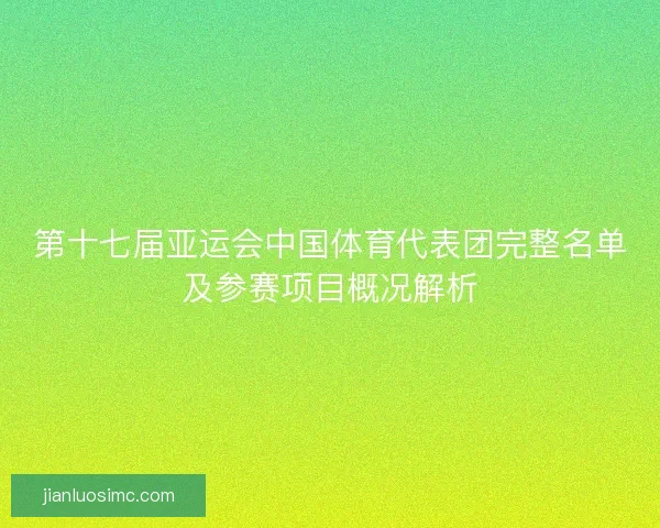 第十七届亚运会中国体育代表团完整名单及参赛项目概况解析