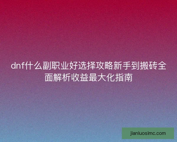 dnf什么副职业好选择攻略新手到搬砖全面解析收益最大化指南