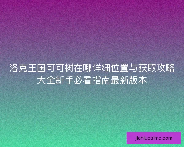 洛克王国可可树在哪详细位置与获取攻略大全新手必看指南最新版本