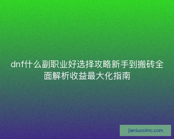 dnf什么副职业好选择攻略新手到搬砖全面解析收益最大化指南