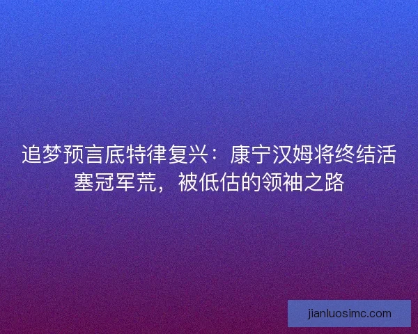 追梦预言底特律复兴：康宁汉姆将终结活塞冠军荒，被低估的领袖之路