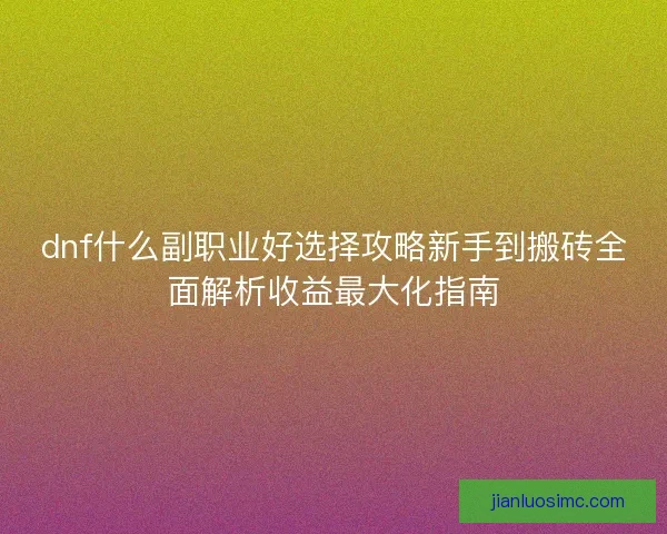 dnf什么副职业好选择攻略新手到搬砖全面解析收益最大化指南