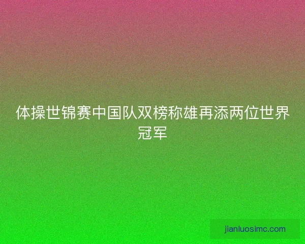 体操世锦赛中国队双榜称雄再添两位世界冠军